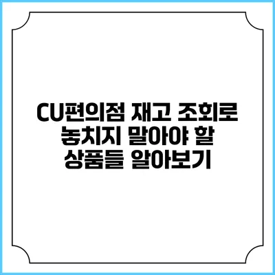 CU편의점 재고 조회로 놓치지 말아야 할 상품들 알아보기