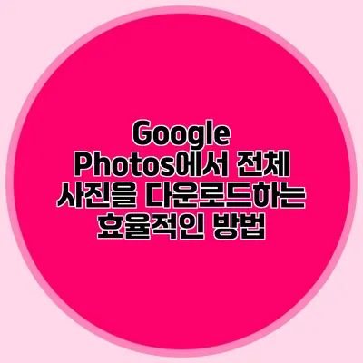 Google Photos에서 전체 사진을 다운로드하는 효율적인 방법