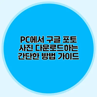 PC에서 구글 포토 사진 다운로드하는 간단한 방법 가이드