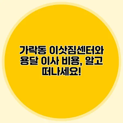 가락동 이삿짐센터와 용달 이사 비용, 알고 떠나세요!