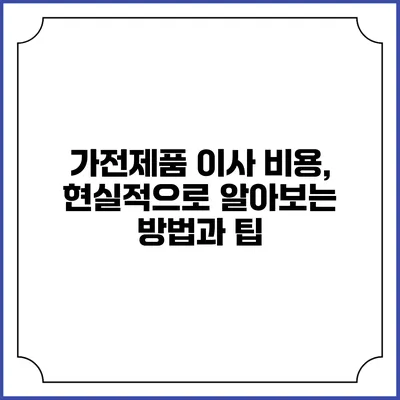 가전제품 이사 비용, 현실적으로 알아보는 방법과 팁