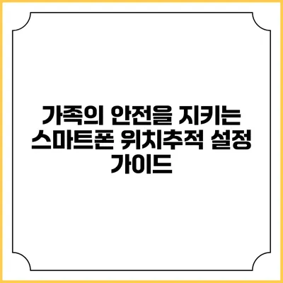 가족의 안전을 지키는 스마트폰 위치추적 설정 가이드
