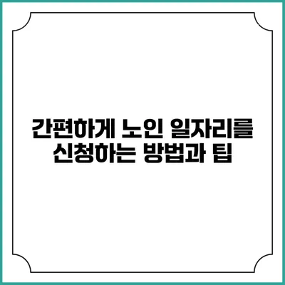 간편하게 노인 일자리를 신청하는 방법과 팁