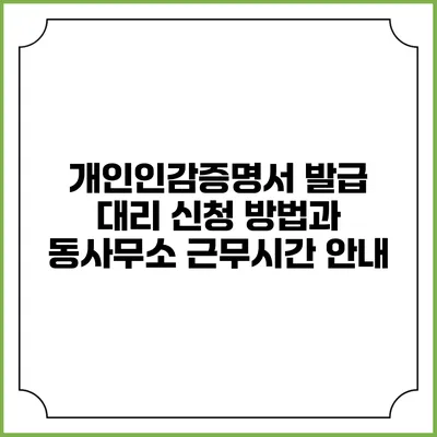 개인인감증명서 발급 대리 신청 방법과 동사무소 근무시간 안내