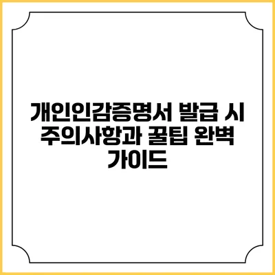 개인인감증명서 발급 시 주의사항과 꿀팁 완벽 가이드