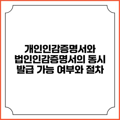 개인인감증명서와 법인인감증명서의 동시 발급 가능 여부와 절차