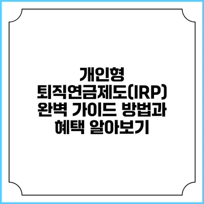 개인형 퇴직연금제도(IRP) 완벽 가이드: 방법과 혜택 알아보기
