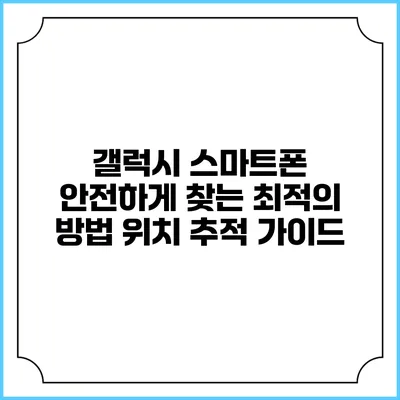 갤럭시 스마트폰 안전하게 찾는 최적의 방법: 위치 추적 가이드