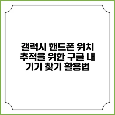 갤럭시 핸드폰 위치 추적을 위한 구글 내 기기 찾기 활용법