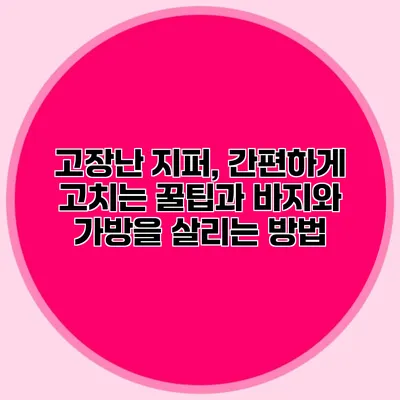 고장난 지퍼, 간편하게 고치는 꿀팁과 바지와 가방을 살리는 방법