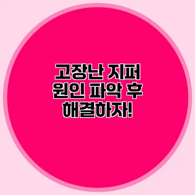 고장난 지퍼? 원인 파악 후 해결하자!