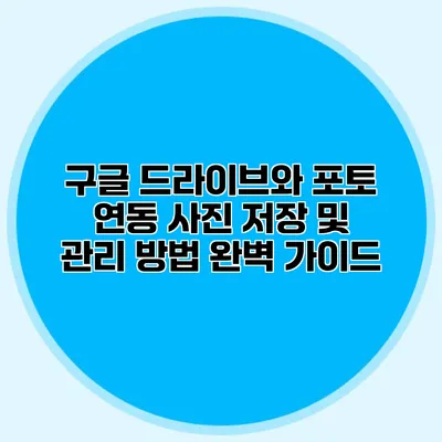 구글 드라이브와 포토 연동: 사진 저장 및 관리 방법 완벽 가이드