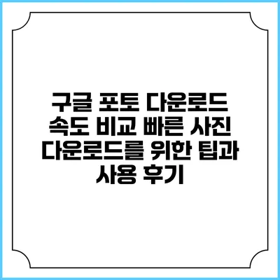 구글 포토 다운로드 속도 비교: 빠른 사진 다운로드를 위한 팁과 사용 후기