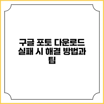 구글 포토 다운로드 실패 시 해결 방법과 팁