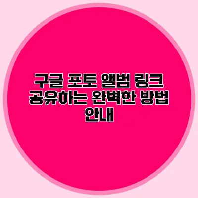 구글 포토 앨범 링크 공유하는 완벽한 방법 안내