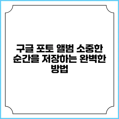 구글 포토 앨범: 소중한 순간을 저장하는 완벽한 방법