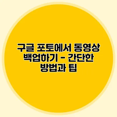 구글 포토에서 동영상 백업하기 - 간단한 방법과 팁