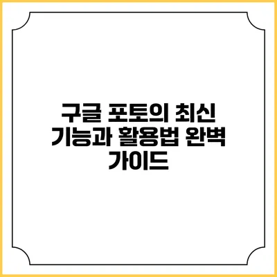 구글 포토의 최신 기능과 활용법 완벽 가이드