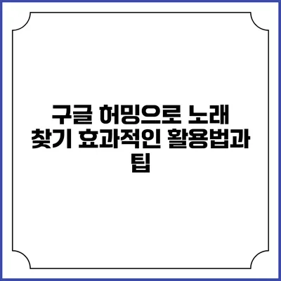 구글 허밍으로 노래 찾기: 효과적인 활용법과 팁