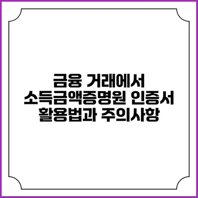 금융 거래에서 소득금액증명원 인증서 활용법과 주의사항