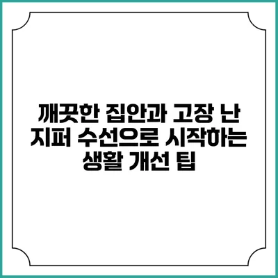 깨끗한 집안과 고장 난 지퍼 수선으로 시작하는 생활 개선 팁
