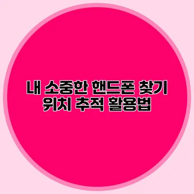 내 소중한 핸드폰 찾기: 위치 추적 활용법
