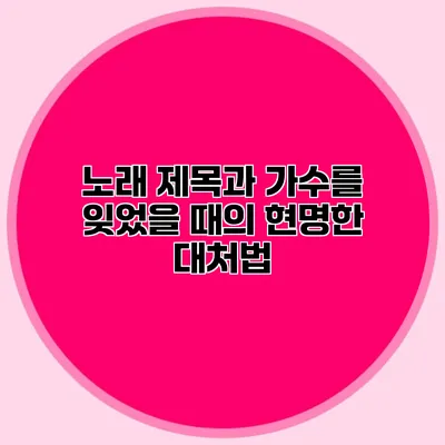노래 제목과 가수를 잊었을 때의 현명한 대처법