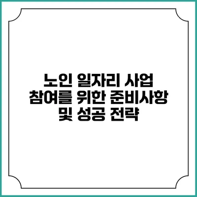 노인 일자리 사업 참여를 위한 준비사항 및 성공 전략