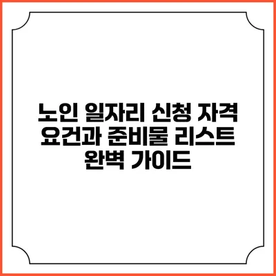 노인 일자리 신청: 자격 요건과 준비물 리스트 완벽 가이드