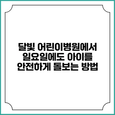 달빛 어린이병원에서 일요일에도 아이를 안전하게 돌보는 방법