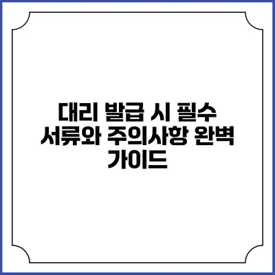 대리 발급 시 필수 서류와 주의사항 완벽 가이드