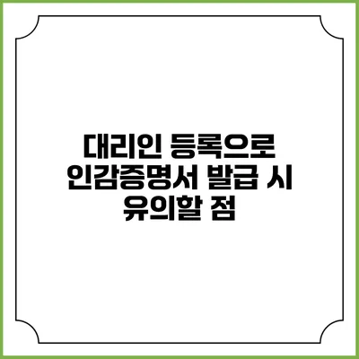 대리인 등록으로 인감증명서 발급 시 유의할 점