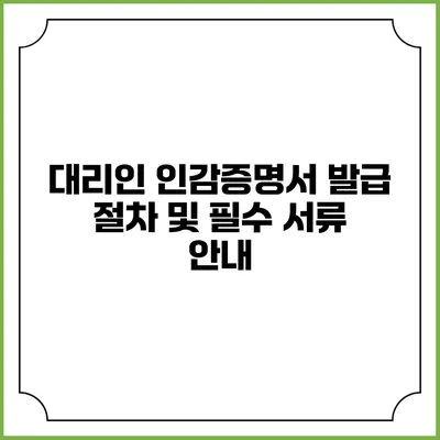 대리인 인감증명서 발급 절차 및 필수 서류 안내