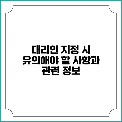 대리인 지정 시 유의해야 할 사항과 관련 정보