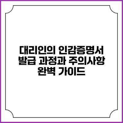 대리인의 인감증명서 발급 과정과 주의사항 완벽 가이드