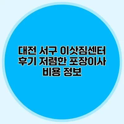 대전 서구 이삿짐센터 후기: 저렴한 포장이사 비용 정보