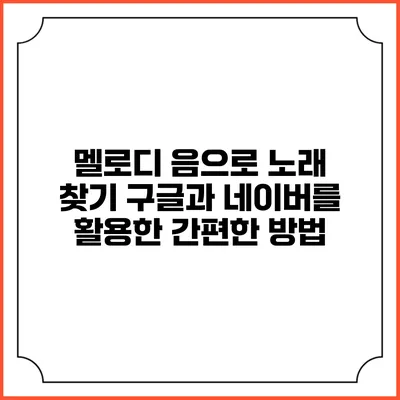 멜로디 음으로 노래 찾기: 구글과 네이버를 활용한 간편한 방법