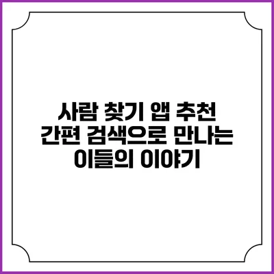 사람 찾기 앱 추천: 간편 검색으로 만나는 이들의 이야기