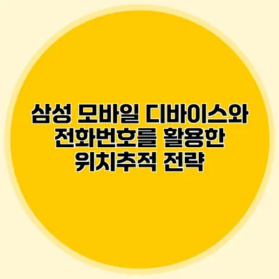 삼성 모바일 디바이스와 전화번호를 활용한 위치추적 전략