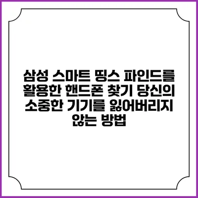 삼성 스마트 띵스 파인드를 활용한 핸드폰 찾기: 당신의 소중한 기기를 잃어버리지 않는 방법