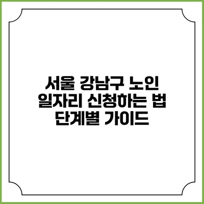 서울 강남구 노인 일자리 신청하는 법: 단계별 가이드