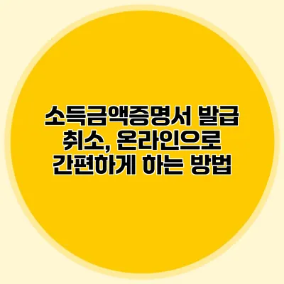 소득금액증명서 발급 취소, 온라인으로 간편하게 하는 방법