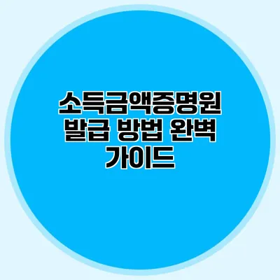 소득금액증명원 발급 방법 완벽 가이드