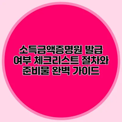 소득금액증명원 발급 여부 체크리스트: 절차와 준비물 완벽 가이드