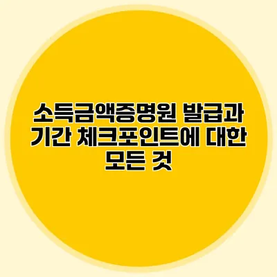 소득금액증명원 발급과 기간 체크포인트에 대한 모든 것
