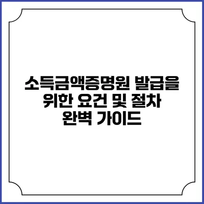 소득금액증명원 발급을 위한 요건 및 절차 완벽 가이드