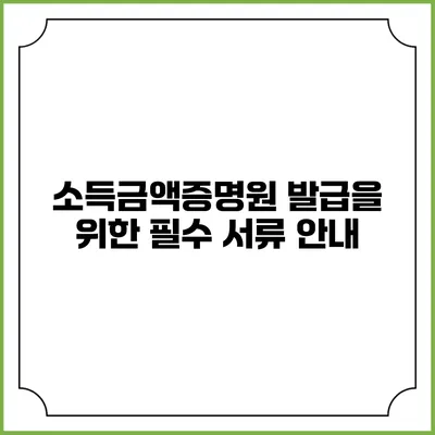 소득금액증명원 발급을 위한 필수 서류 안내