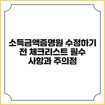 소득금액증명원 수정하기 전 체크리스트: 필수 사항과 주의점