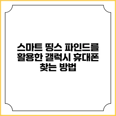 스마트 띵스 파인드를 활용한 갤럭시 휴대폰 찾는 방법
