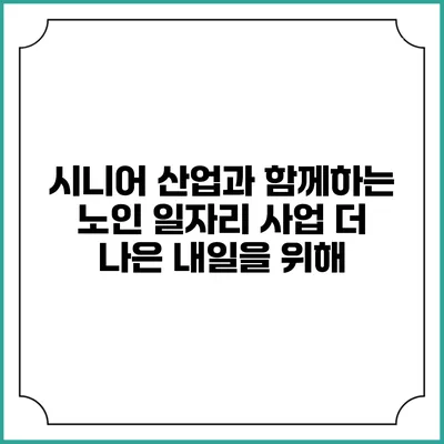 시니어 산업과 함께하는 노인 일자리 사업: 더 나은 내일을 위해